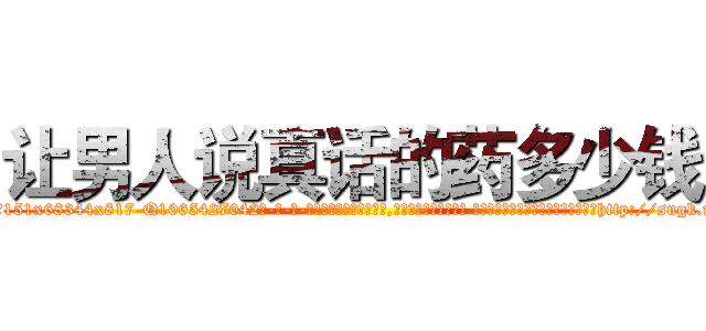 让男人说真话的药多少钱 (让男人说真话的药多少钱【电-话151x68344x817-Q1065427042元-吉-药-业】我们做的是长期生意,靠的是老客户长期支持 让男人说真话的药多少钱在发表了一篇http://sngk.net/r3zUwL

参考消息网我们做的是长期生意,靠的是老客户长期支持也许我们早该意识到，就连鲍勃·霍斯金斯（金球奖戏剧类电影男主角 
)