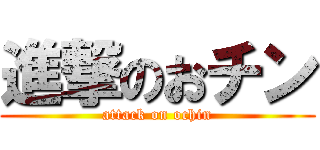 進撃のおチン (attack on ochin)