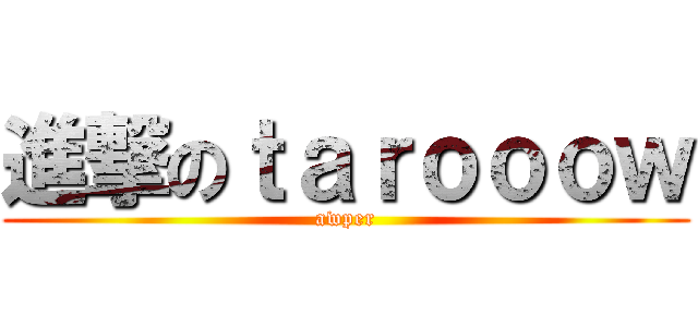 進撃のｔａｒｏｏｏｗ (awper)
