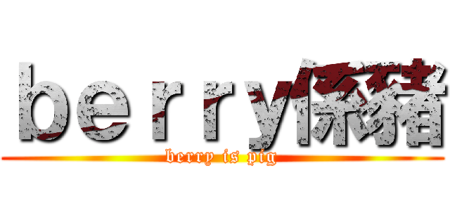 ｂｅｒｒｙ係豬 (berry is pig)