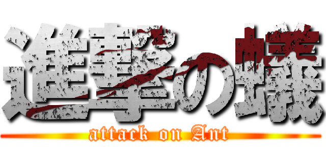 進撃の蟻 (attack on Ant)