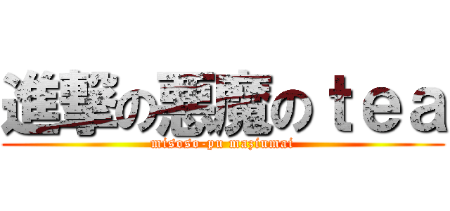進撃の悪魔のｔｅａ (misoso-pu maziumai)