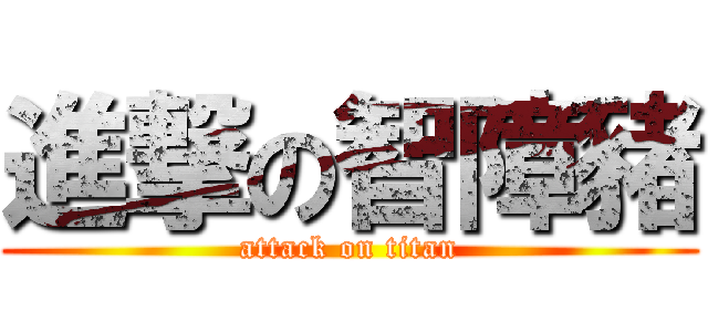 進撃の智障豬 (attack on titan)