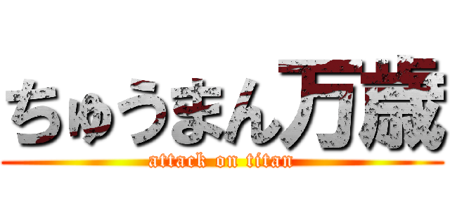 ちゅうまん万歳 (attack on titan)