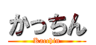 かっちん (Kacchin)