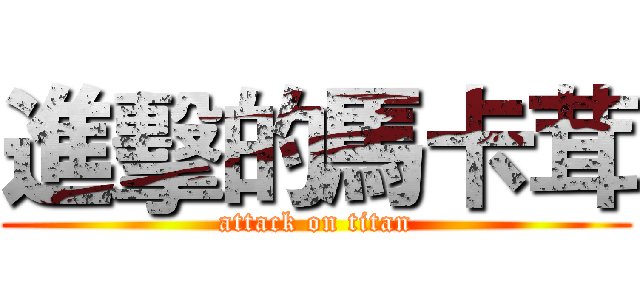 進擊的馬卡茸 (attack on titan)