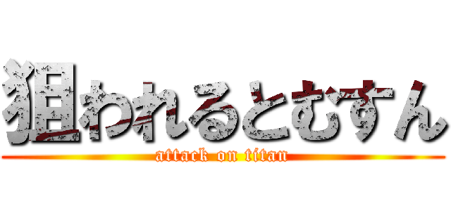 狙われるとむすん (attack on titan)