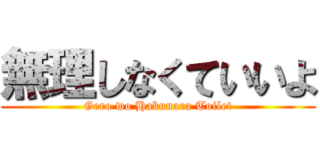 無理しなくていいよ (Gero wo Hakunara Toilet)