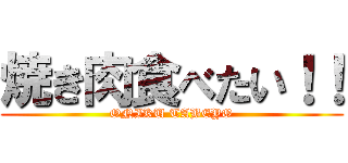 焼き肉食べたい！！ (ONIKU TABEYO)