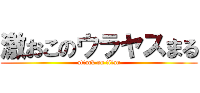 激おこのウラヤスまる (attack on titan)