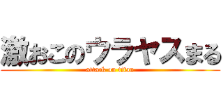 激おこのウラヤスまる (attack on titan)