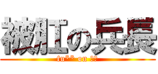 被肛の兵長 (fu** on 兵長)