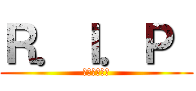 Ｒ．Ｉ．Ｐ  (安らかに眠れ)