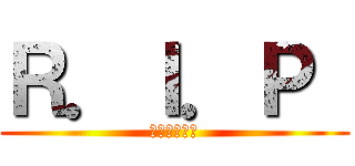 Ｒ．Ｉ．Ｐ  (安らかに眠れ)