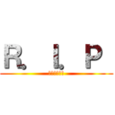 Ｒ．Ｉ．Ｐ  (安らかに眠れ)