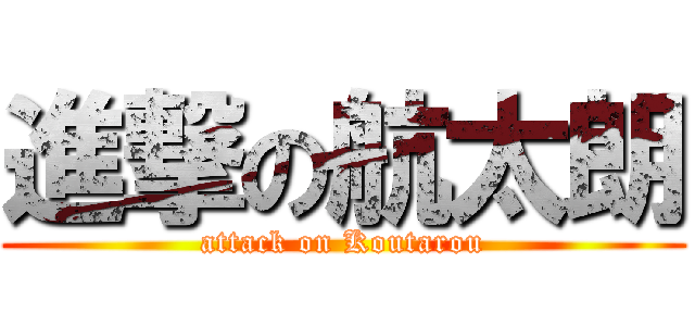 進撃の航太朗 (attack on Koutarou)