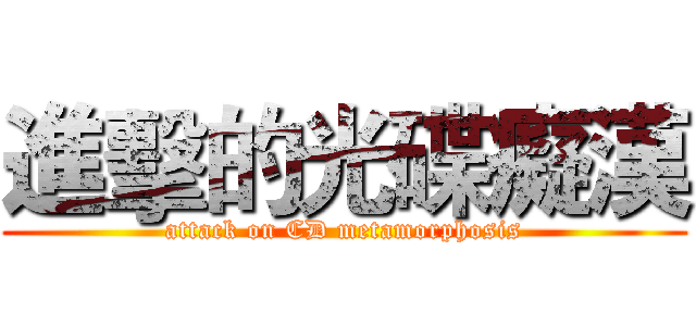 進擊的光碟癡漢 (attack on CD metamorphosis)