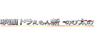 映画ドラえもん新・のび太のひたすら猛勉強 (attack on titan)