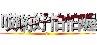 哎喲好怕怕喔 (怕怕)