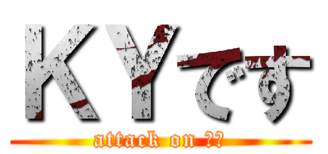 ＫＹです (attack on ｋｙ)