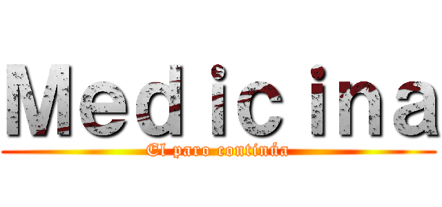 Ｍｅｄｉｃｉｎａ (El paro continúa)