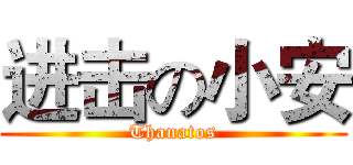进击の小安 (Thanatos)
