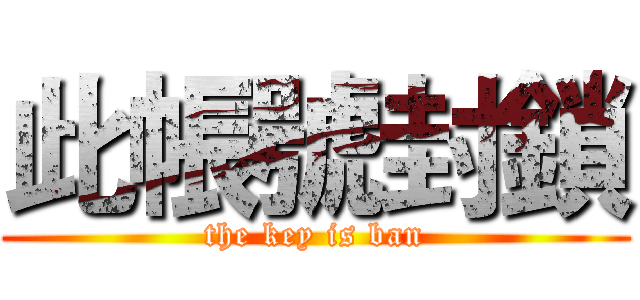 此帳號封鎖 (the key is ban)
