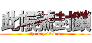 此帳號封鎖 (the key is ban)