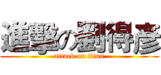 進擊の劉得彥 (attack on titan)
