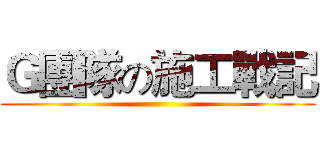 Ｇ團隊の施工戰記 ()