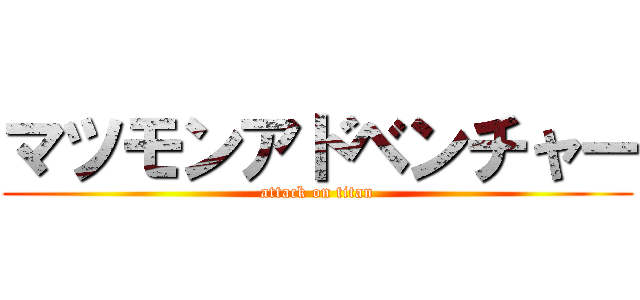 マツモンアドベンチャー (attack on titan)