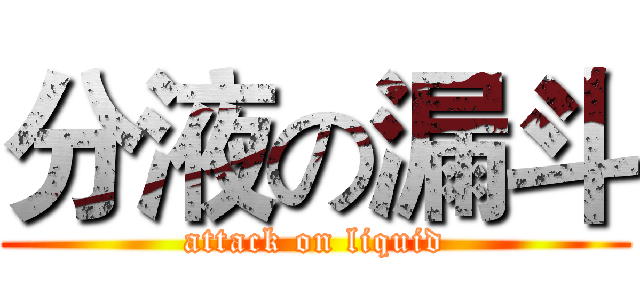 分液の漏斗 (attack on liquid)