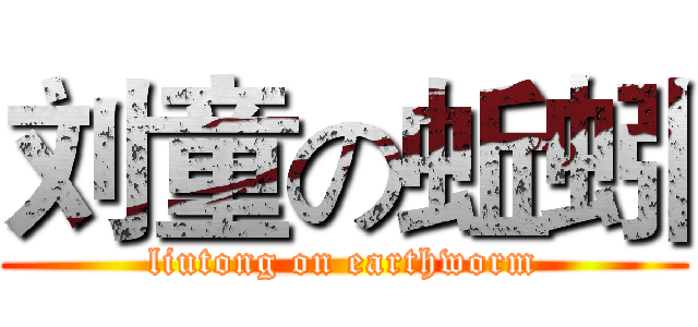 刘童の蚯蚓 (liutong on earthworm)