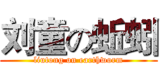 刘童の蚯蚓 (liutong on earthworm)