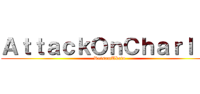 ＡｔｔａｃｋＯｎＣｈａｒｌｉｅ (RetsamUkato)