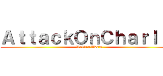 ＡｔｔａｃｋＯｎＣｈａｒｌｉｅ (RetsamUkato)
