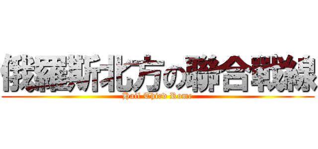 俄羅斯北方の聯合戰線 (Hail Third Rome)