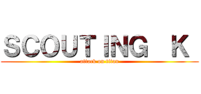 ＳＣＯＵＴＩＮＧ  Ｋ  (attack on titan)