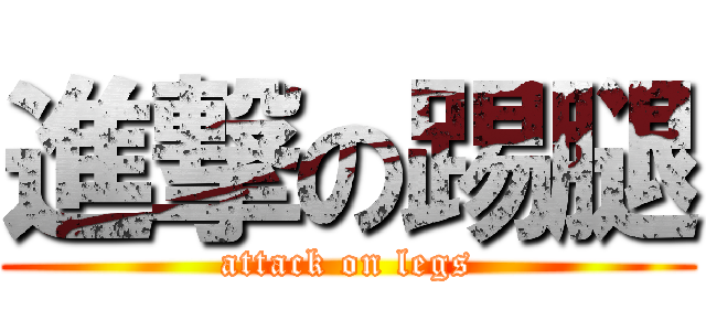 進撃の踢腿 (attack on legs)