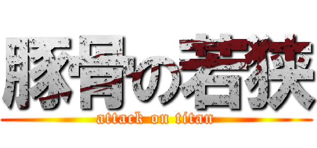 豚骨の若狭 (attack on titan)
