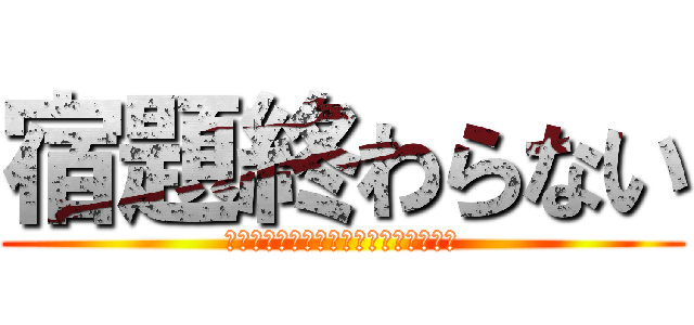 宿題終わらない (オワタオワタオワタオワタオワタオワタ)