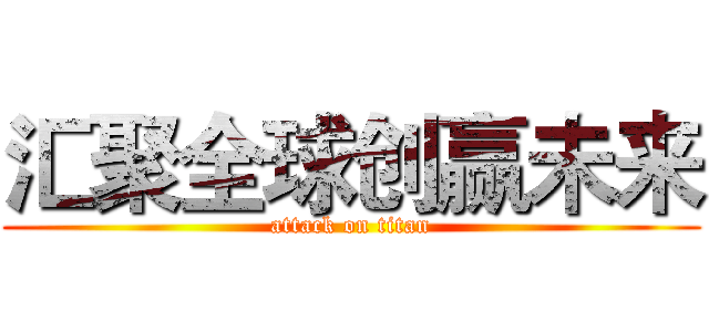 汇聚全球创赢未来 (attack on titan)