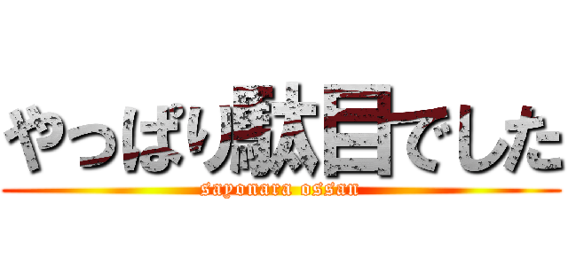 やっぱり駄目でした (sayonara ossan)
