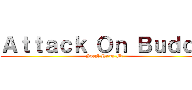 Ａｔｔａｃｋ Ｏｎ Ｂｕｄｄｙ (Sarah Hates Me)