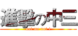 進擊の中三 (not me not i)