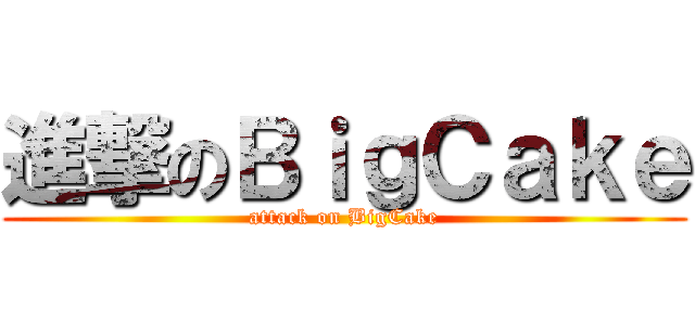 進撃のＢｉｇＣａｋｅ (attack on BigCake)