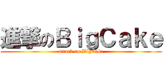 進撃のＢｉｇＣａｋｅ (attack on BigCake)