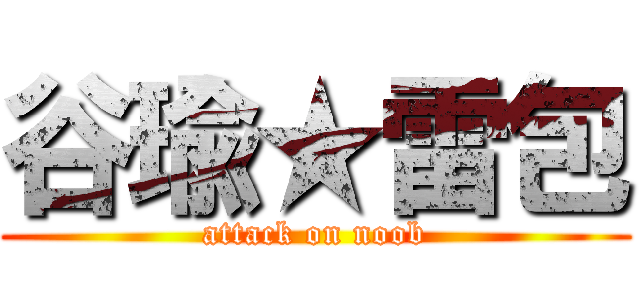 谷瑜★雷包 (attack on noob)