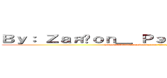 Ｂｙ： Ｚａяĝｏｎ＿ Ｐэｔｒｉｃσｖ ／ಠ＿ಠ／ (https://www.facebook.com/Zargon.Worl?fref=ts)
