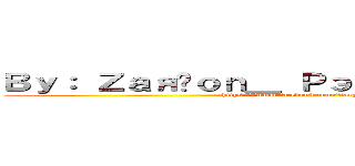 Ｂｙ： Ｚａяĝｏｎ＿ Ｐэｔｒｉｃσｖ ／ಠ＿ಠ／ (https://www.facebook.com/Zargon.Worl?fref=ts)